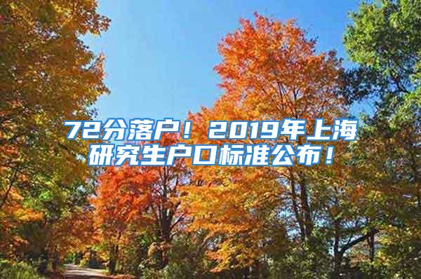 72分落戶！2019年上海研究生戶口標準公布！