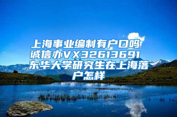 上海事業(yè)編制有戶口嗎 誠信辦VX32613691 東華大學研究生在上海落戶怎樣