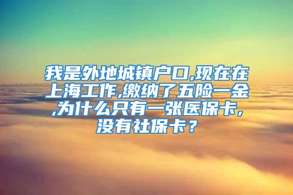 我是外地城鎮(zhèn)戶口,現(xiàn)在在上海工作,繳納了五險一金,為什么只有一張醫(yī)?？?沒有社保卡？