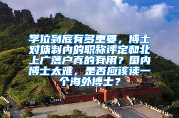 學位到底有多重要，博士對體制內(nèi)的職稱評定和北上廣落戶真的有用？國內(nèi)博士太難，是否應(yīng)該讀一個海外博士？