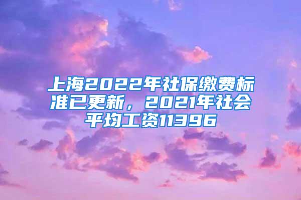 上海2022年社保繳費標準已更新，2021年社會平均工資11396