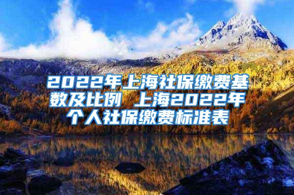 2022年上海社保繳費基數(shù)及比例 上海2022年個人社保繳費標(biāo)準(zhǔn)表