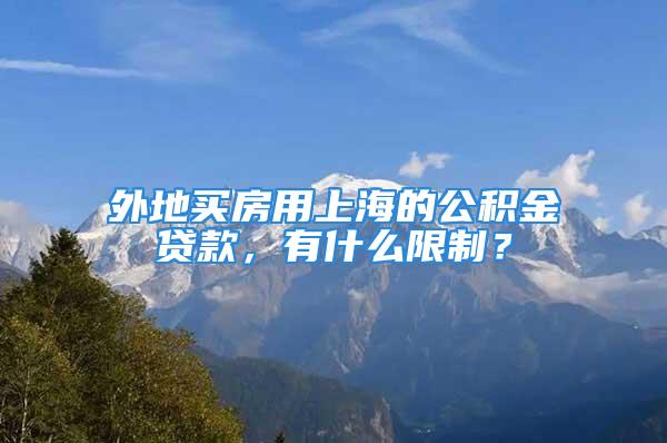 外地買房用上海的公積金貸款，有什么限制？