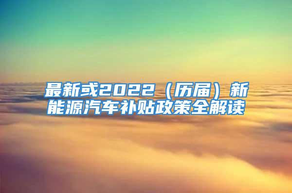 最新或2022（歷屆）新能源汽車補(bǔ)貼政策全解讀