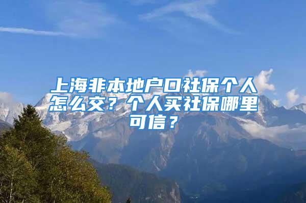 上海非本地戶口社保個人怎么交？個人買社保哪里可信？