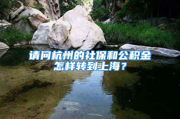 請問杭州的社保和公積金怎樣轉到上海？