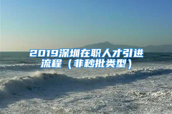 2019深圳在職人才引進(jìn)流程（非秒批類型）