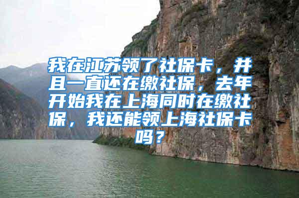 我在江蘇領了社?？?，并且一直還在繳社保，去年開始我在上海同時在繳社保，我還能領上海社?？▎?？