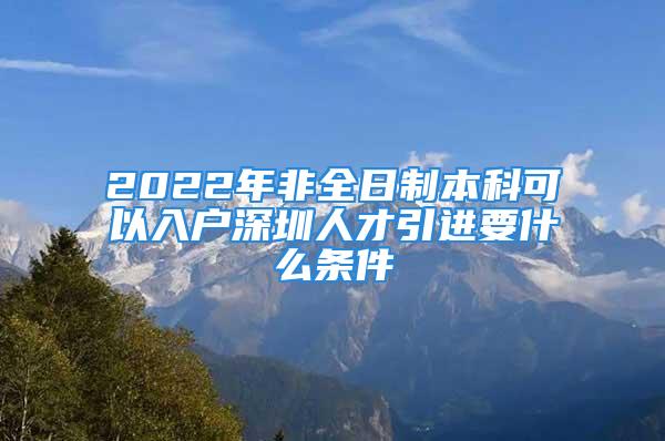 2022年非全日制本科可以入戶深圳人才引進要什么條件