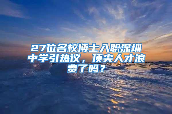 27位名校博士入職深圳中學(xué)引熱議，頂尖人才浪費(fèi)了嗎？