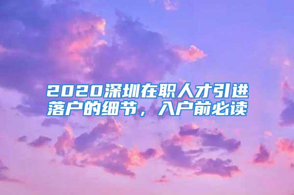 2020深圳在職人才引進(jìn)落戶的細(xì)節(jié)，入戶前必讀