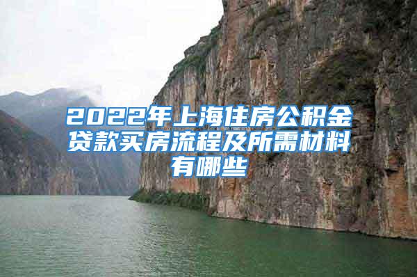 2022年上海住房公積金貸款買房流程及所需材料有哪些