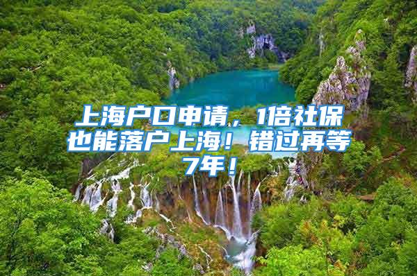 上海戶口申請(qǐng)，1倍社保也能落戶上海！錯(cuò)過(guò)再等7年！