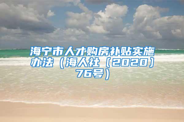 海寧市人才購房補貼實施辦法（海人社〔2020〕76號）