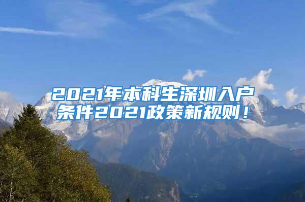 2021年本科生深圳入戶條件2021政策新規(guī)則！