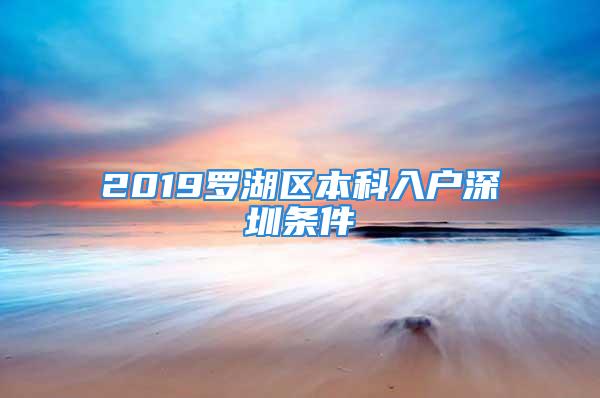 2019羅湖區(qū)本科入戶深圳條件