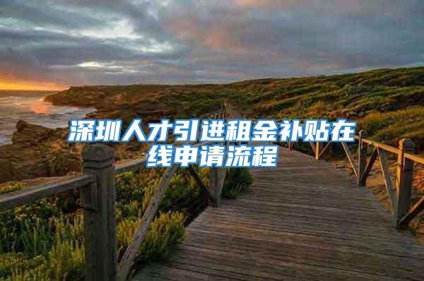 深圳人才引進租金補貼在線申請流程