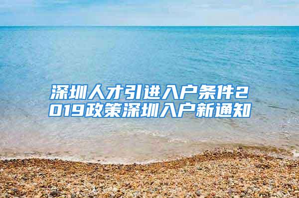 深圳人才引進(jìn)入戶條件2019政策深圳入戶新通知