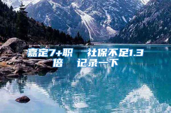 嘉定7+職  社保不足1.3倍  記錄一下