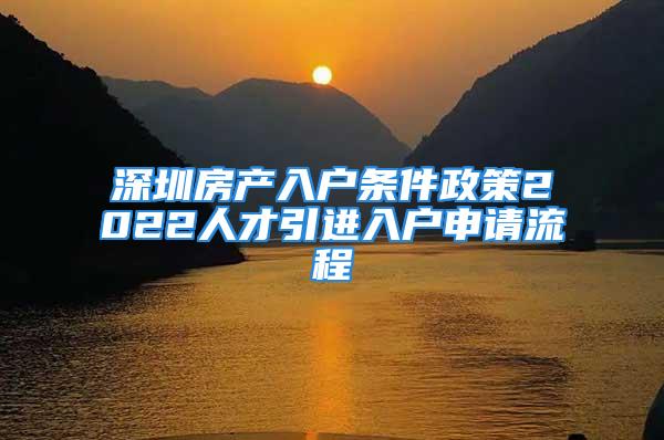 深圳房產(chǎn)入戶條件政策2022人才引進(jìn)入戶申請(qǐng)流程