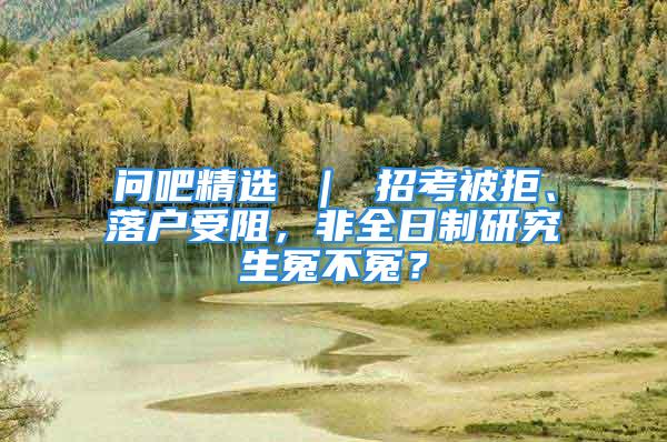 問吧精選 ｜ 招考被拒、落戶受阻，非全日制研究生冤不冤？