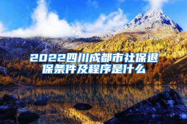 2022四川成都市社保退保條件及程序是什么