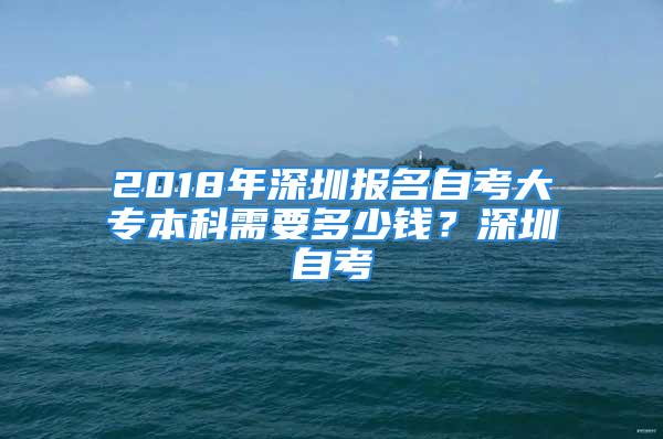 2018年深圳報名自考大專本科需要多少錢？深圳自考