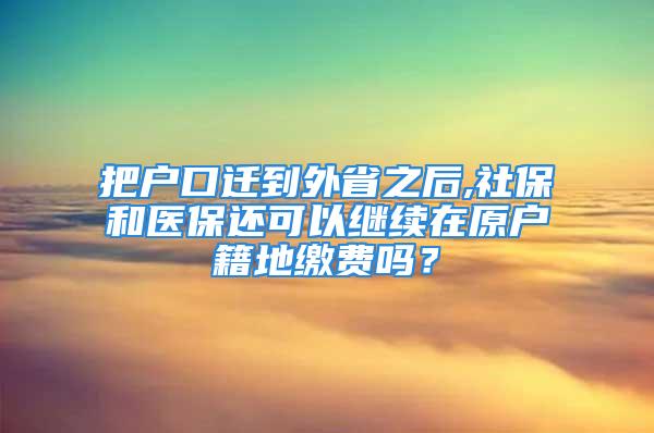 把戶口遷到外省之后,社保和醫(yī)保還可以繼續(xù)在原戶籍地繳費嗎？