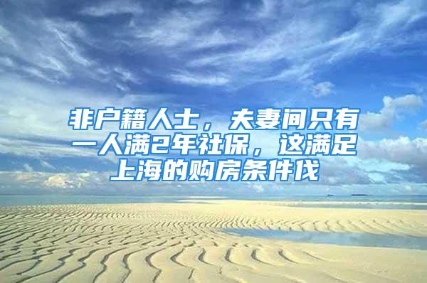 非戶籍人士，夫妻間只有一人滿2年社保，這滿足上海的購房條件伐