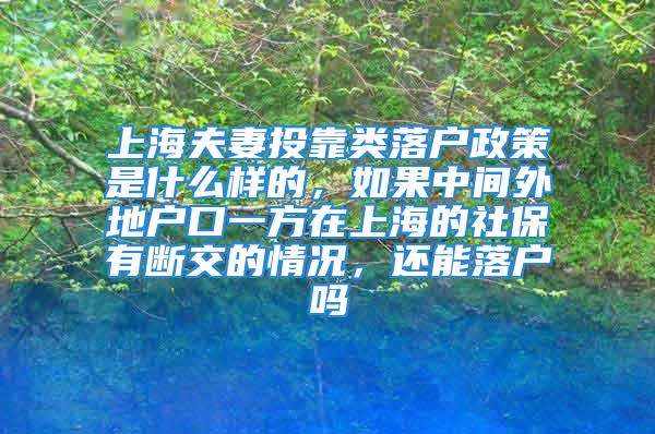 上海夫妻投靠類落戶政策是什么樣的，如果中間外地戶口一方在上海的社保有斷交的情況，還能落戶嗎