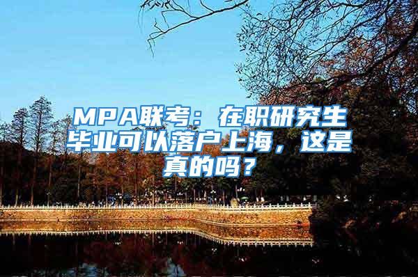 MPA聯(lián)考：在職研究生畢業(yè)可以落戶上海，這是真的嗎？