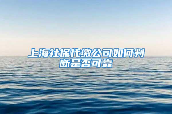 上海社保代繳公司如何判斷是否可靠