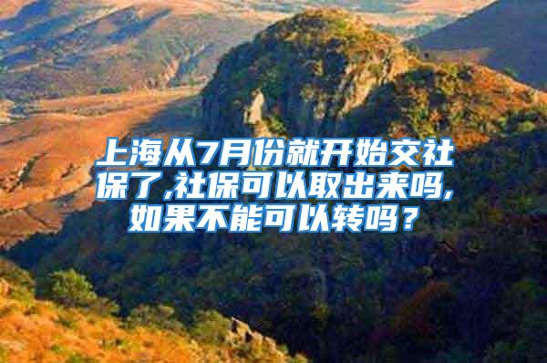 上海從7月份就開始交社保了,社?？梢匀〕鰜韱?如果不能可以轉(zhuǎn)嗎？