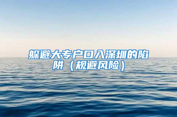 躲避大專戶口入深圳的陷阱（規(guī)避風(fēng)險(xiǎn)）