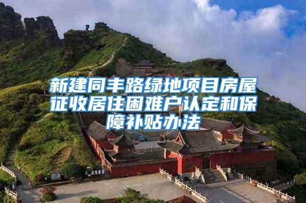 新建同豐路綠地項(xiàng)目房屋征收居住困難戶認(rèn)定和保障補(bǔ)貼辦法