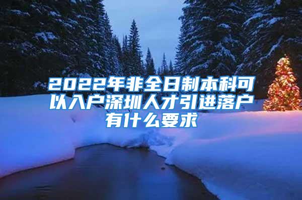 2022年非全日制本科可以入戶深圳人才引進(jìn)落戶有什么要求