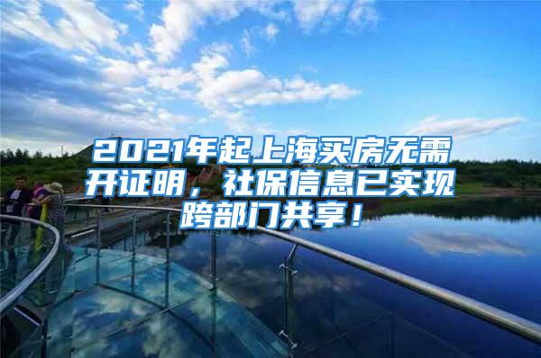 2021年起上海買房無需開證明，社保信息已實現(xiàn)跨部門共享！