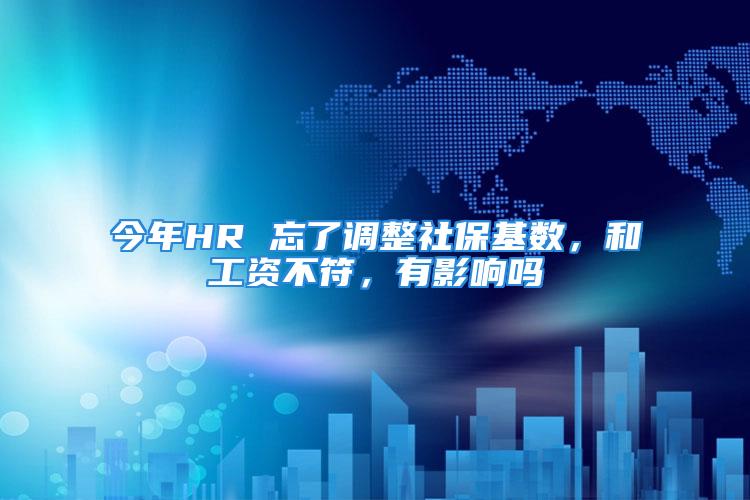 今年HR 忘了調(diào)整社?；鶖?shù)，和工資不符，有影響嗎