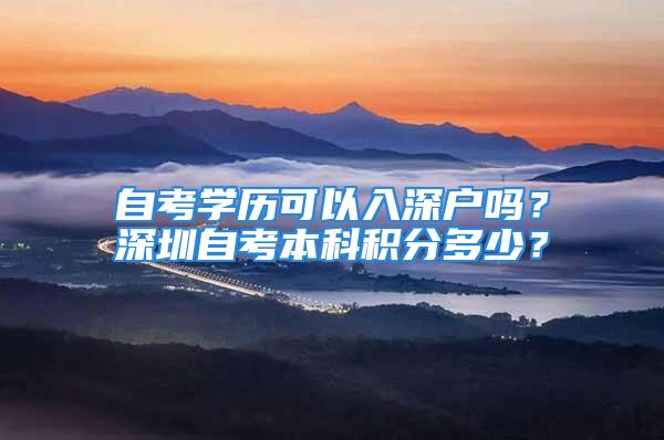 自考學(xué)歷可以入深戶(hù)嗎？深圳自考本科積分多少？