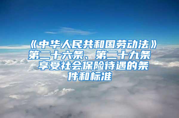 《中華人民共和國勞動法》第二十六條、第二十九條 享受社會保險待遇的條件和標準