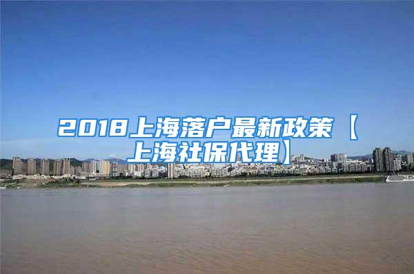 2018上海落戶最新政策【上海社保代理】