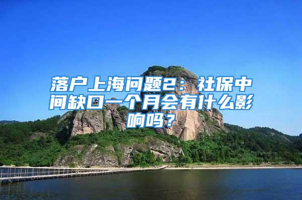 落戶上海問題2：社保中間缺口一個月會有什么影響嗎？