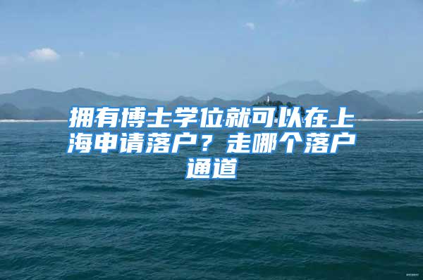 擁有博士學位就可以在上海申請落戶？走哪個落戶通道