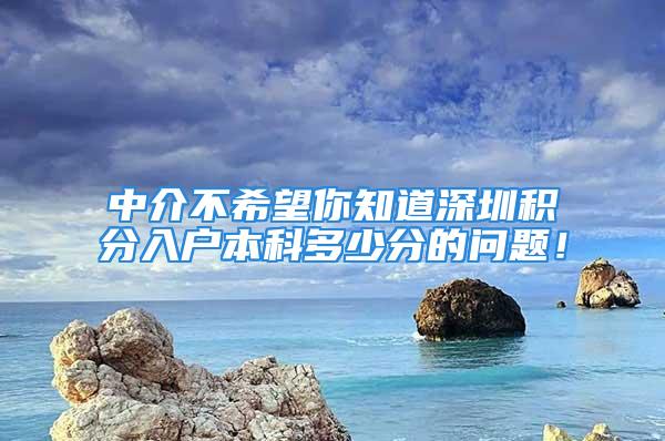 中介不希望你知道深圳積分入戶本科多少分的問題！