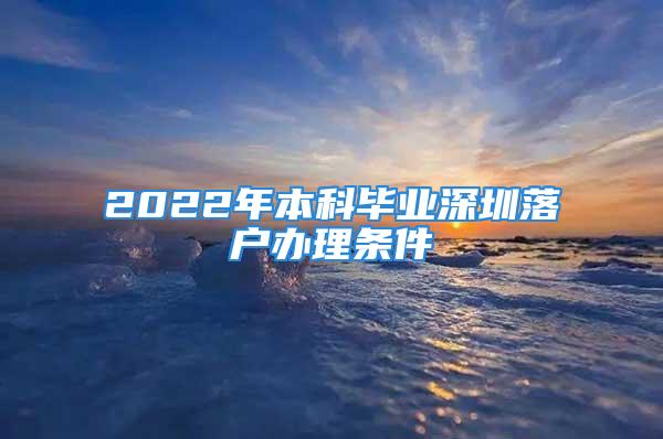 2022年本科畢業(yè)深圳落戶辦理?xiàng)l件