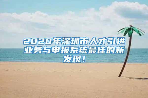 2020年深圳市人才引進業(yè)務與申報系統(tǒng)最佳的新發(fā)現(xiàn)！