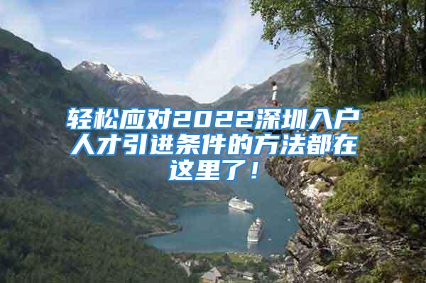 輕松應(yīng)對(duì)2022深圳入戶(hù)人才引進(jìn)條件的方法都在這里了！