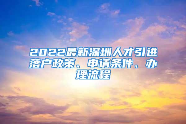 2022最新深圳人才引進(jìn)落戶政策、申請(qǐng)條件、辦理流程