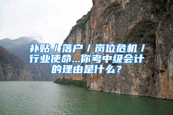 補(bǔ)貼／落戶／崗位危機(jī)／行業(yè)使命...你考中級(jí)會(huì)計(jì)的理由是什么？