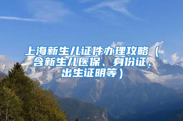 上海新生兒證件辦理攻略（含新生兒醫(yī)保、身份證、出生證明等）